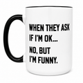 When They Ask If I’m Ok, No, But I’m Funny Mug