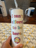 I can’t afford to be here 20oz