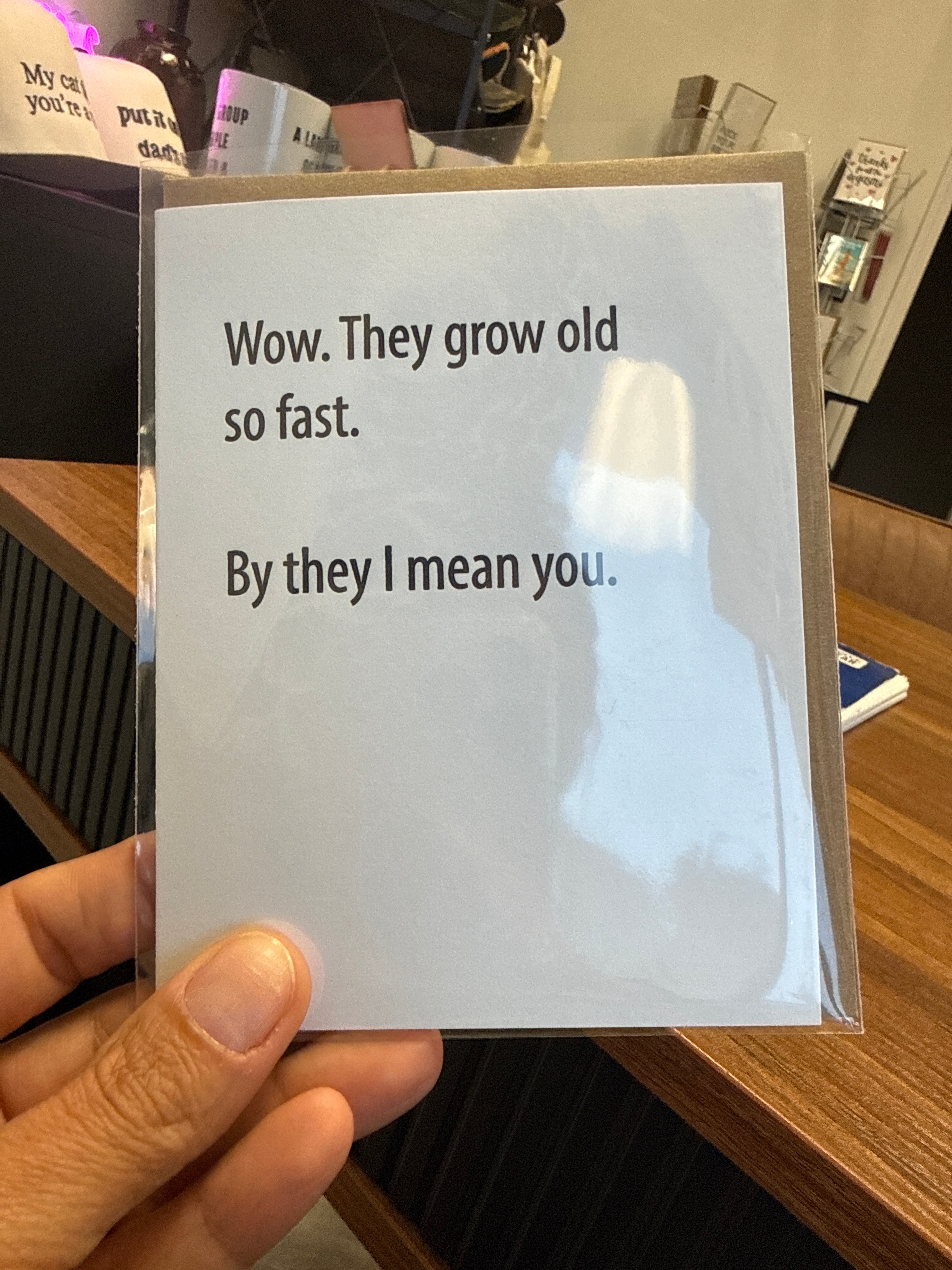 Wow. They Grow Old So Fast. By They I Mean You Greeting Card
