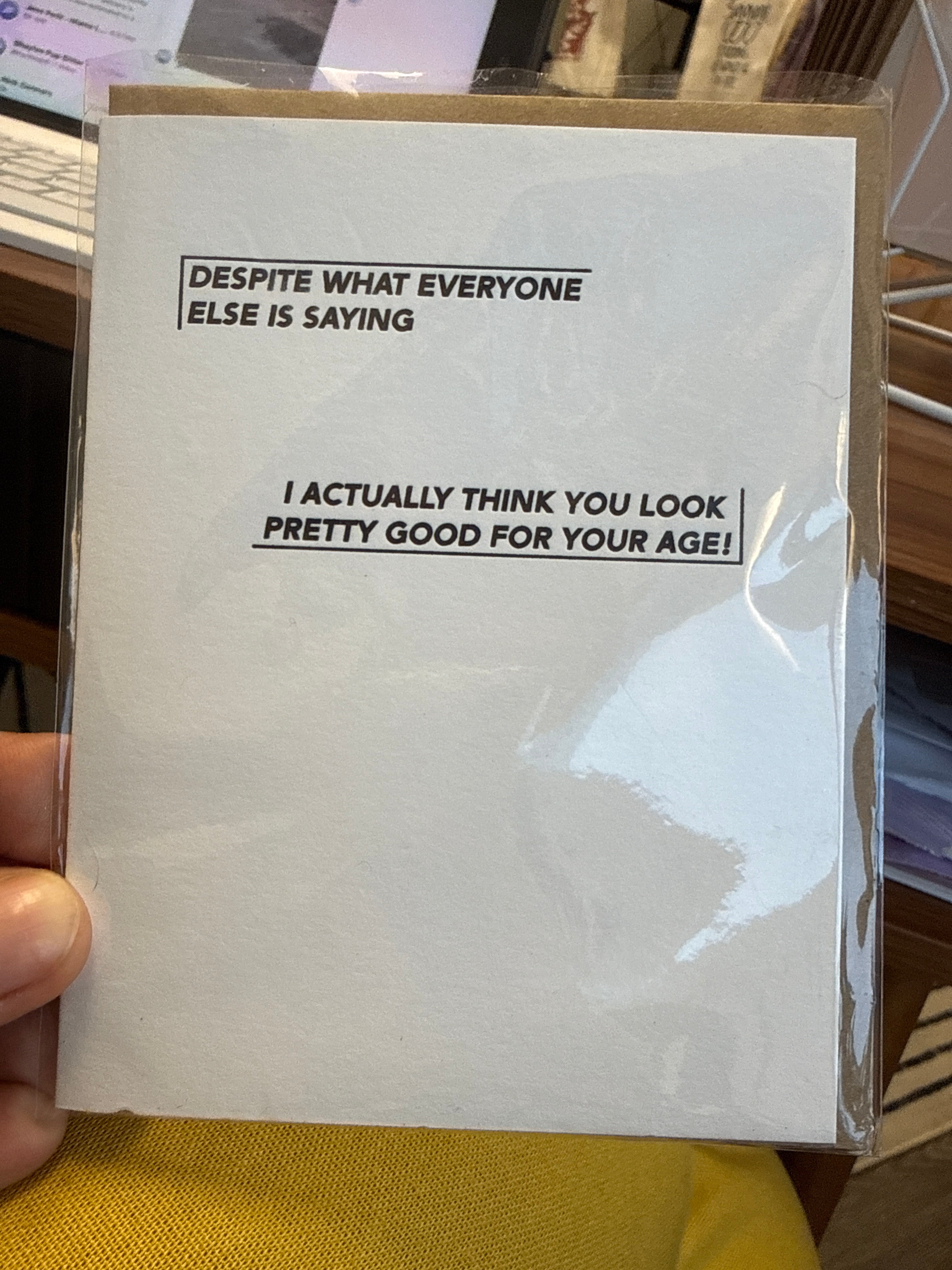 Despite What Everyone Else Is Saying I Actually Think You Look Pretty Good for Your Age! Greeting Card