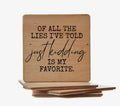 Of All the Lies I've Told, Just Kidding Is My Favorite Coaster