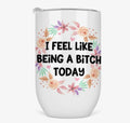 I Feel Like Being a Bitch Today Tumbler Tumbler from Hustle & Heart