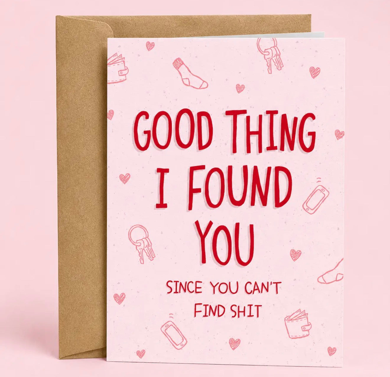 Good Thing I Found You Since You Can’t Find Shit Greeting Card