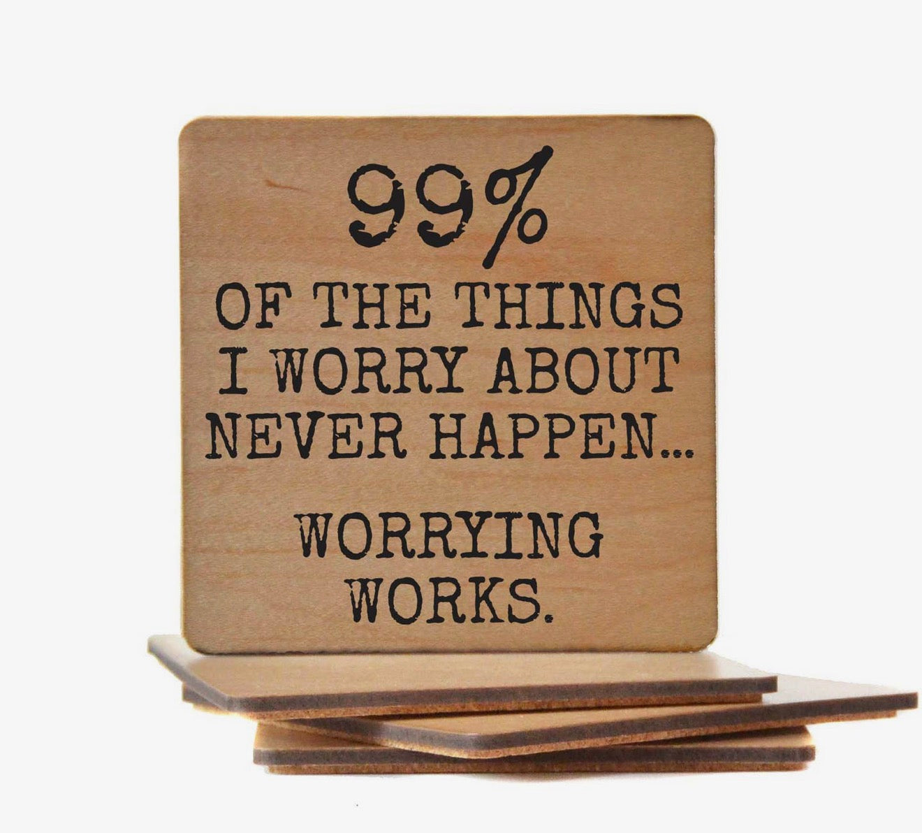 99% of the Things I Worry About Never Happen. Worrying Works Coaster