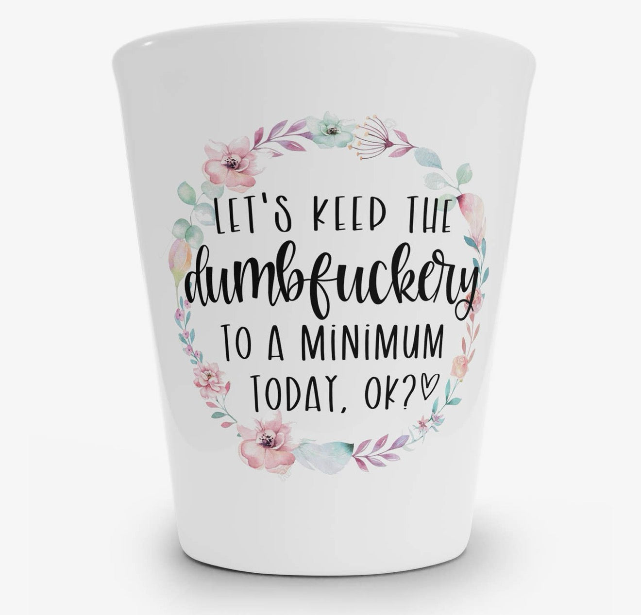 Let's Keep the Dumbfuckery to a Minimum Today, Ok? Shot Glass Shot Glass from Hustle & Heart