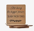 Stop Being the Bigger Person. Slash Their Tires Coaster