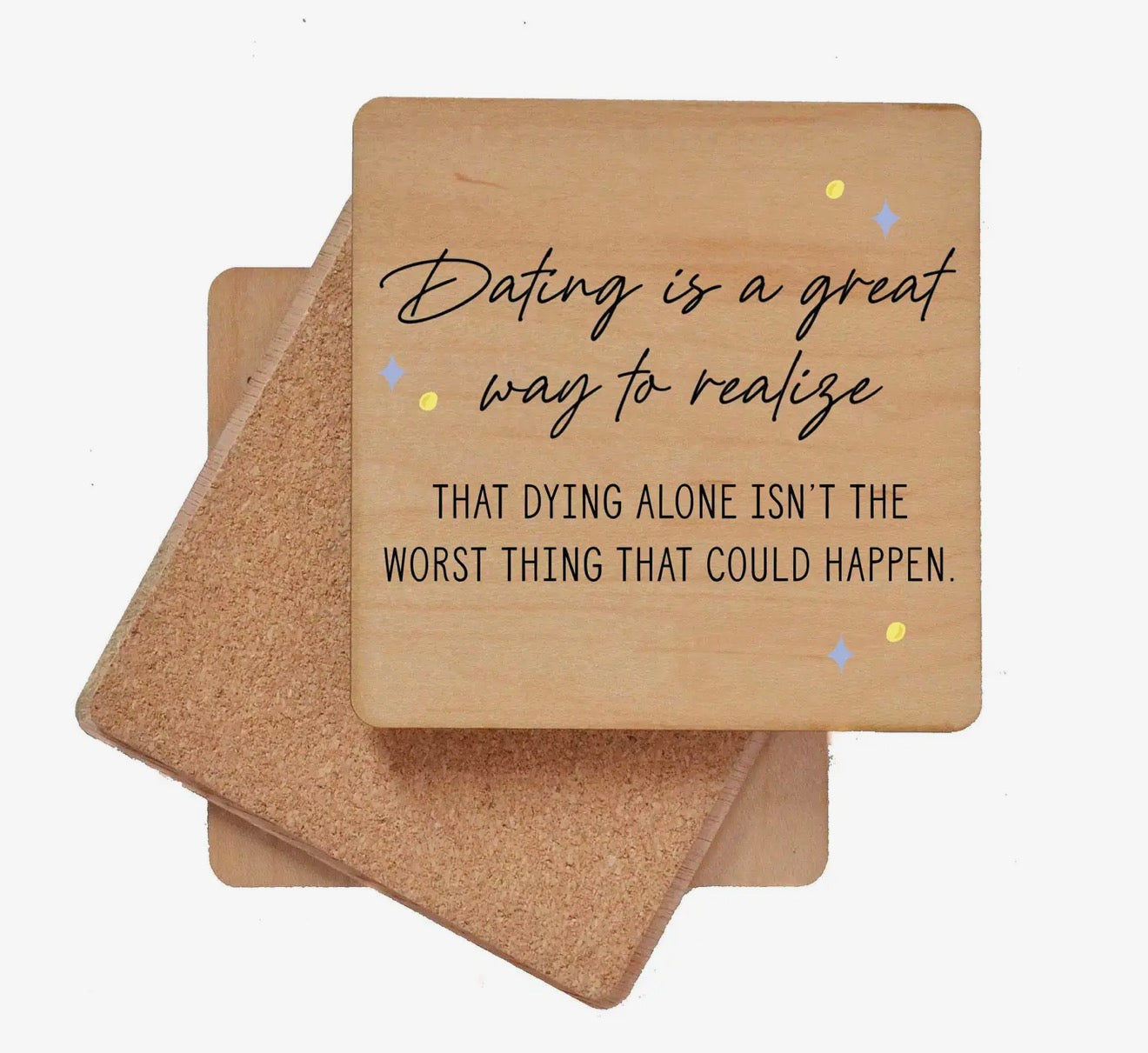 Dating Is a Great Way to Realize That Dying Alone Isn't the Worst Thing That Could Happen Coaster