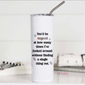 You'd Be Amazed at How Many Times I've Looked Around without Finding a Single Thing Tumbler