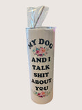 Tumbler with text 'My dog and I talk shit about you' on a white background