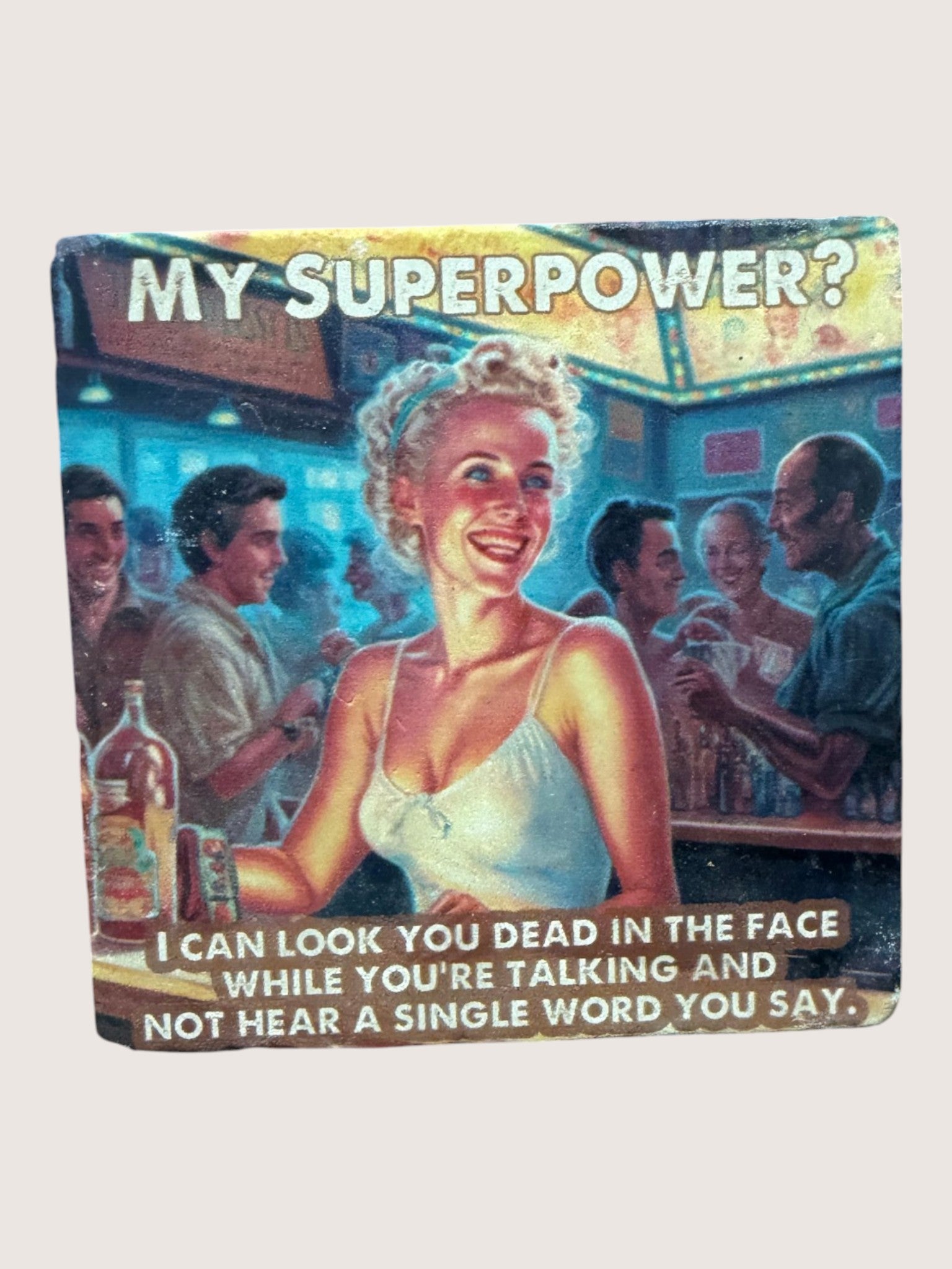 coaster with Sarcastic bar scene with text 'My Superpower? I can look you dead in the face while you're talking and not hear a single word you say.'.