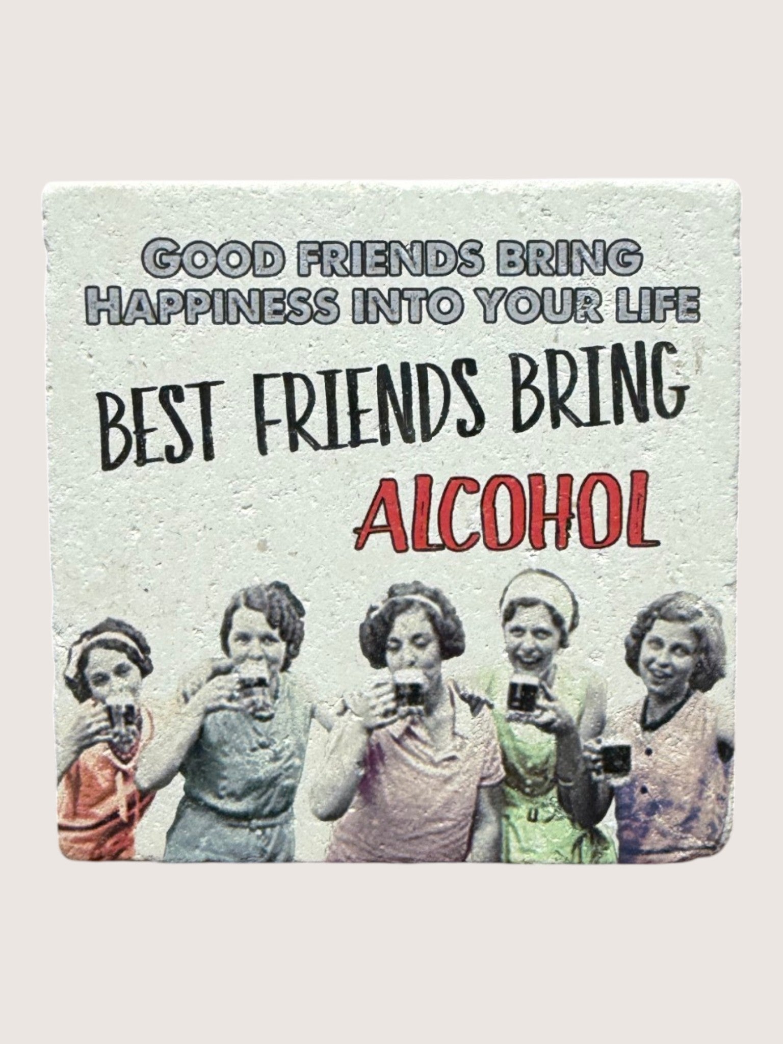Coaster with text 'Good friends bring happiness into your life. Best friends bring alcohol.