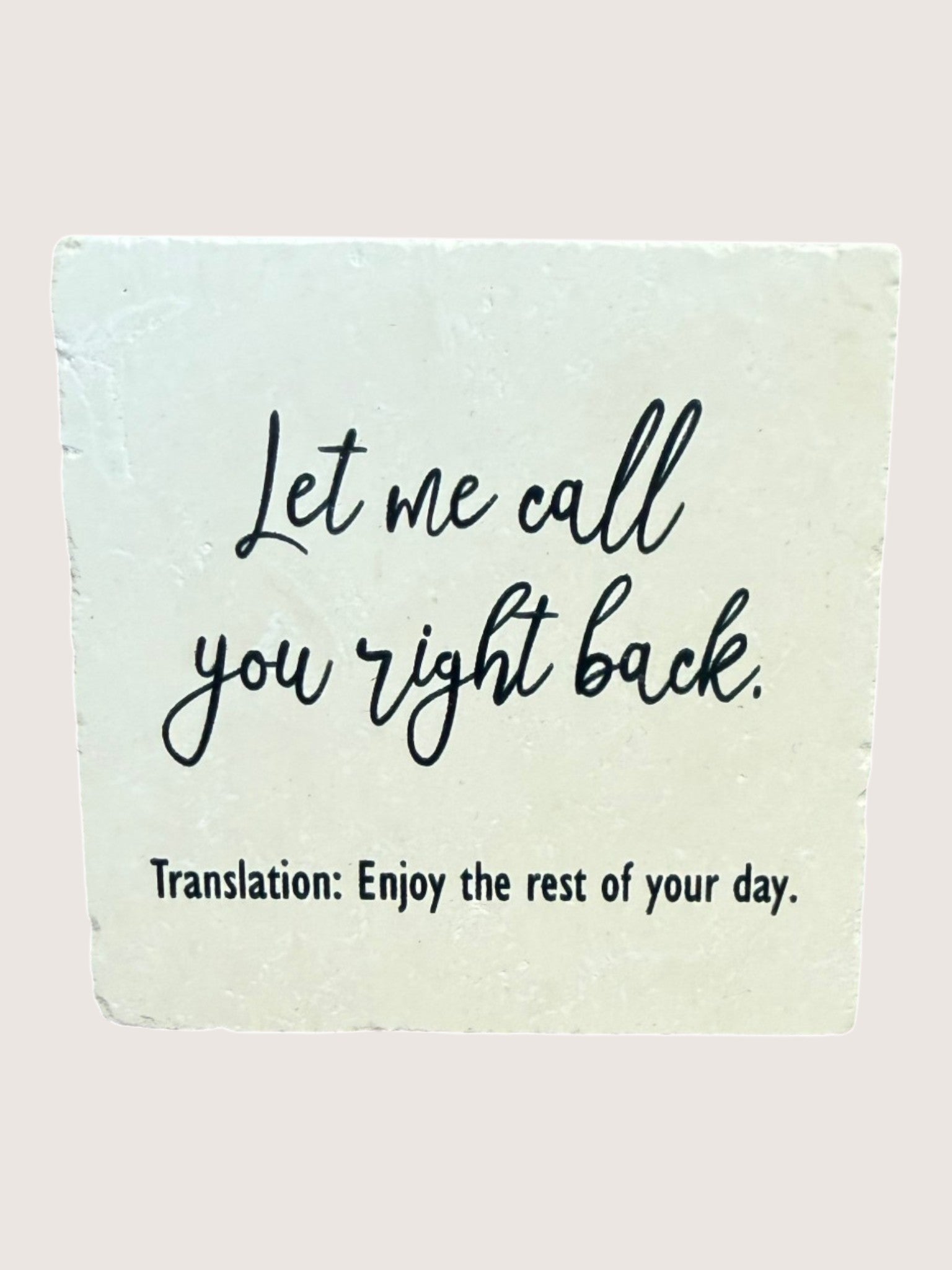 coaster with text 'Let me call you right back. Translation: Enjoy the rest of your day.' on a light background