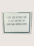 Card with humorous text 'I love you so much that I'll let you pick out your own nursing home' on a white background