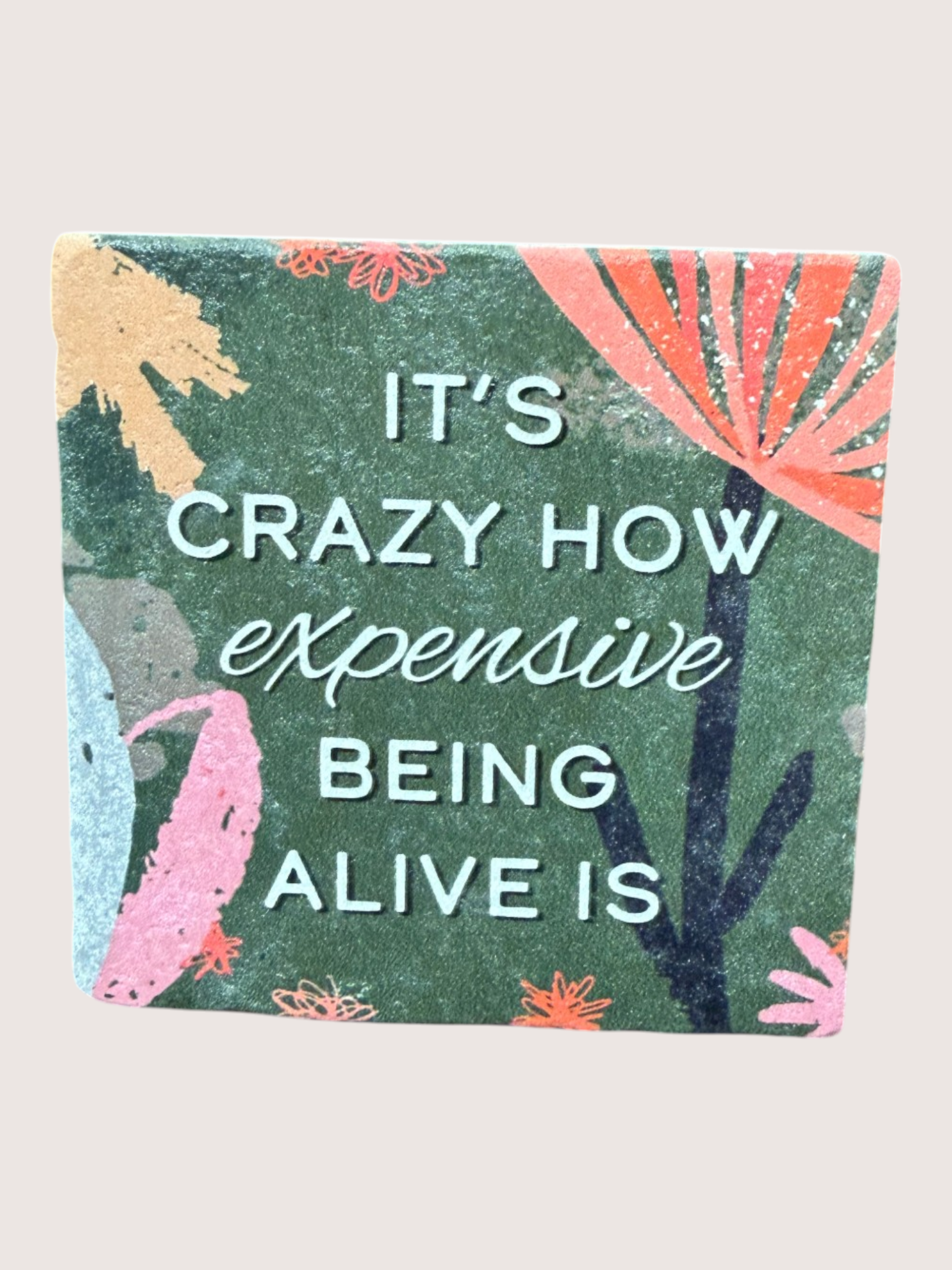 coaster Floral design with text 'It's crazy how expensive being alive is' on a green background